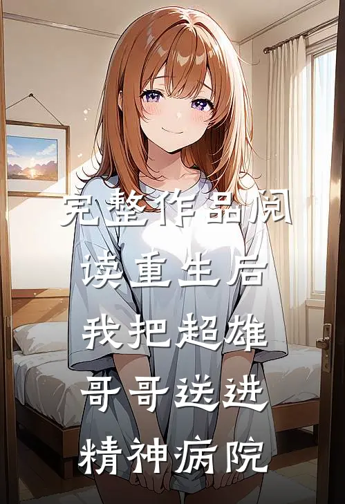 完整作品阅读重生后，我把超雄哥哥送进精神病院
