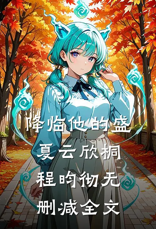 降临他的盛夏云欣桐程昀彻无删减全文