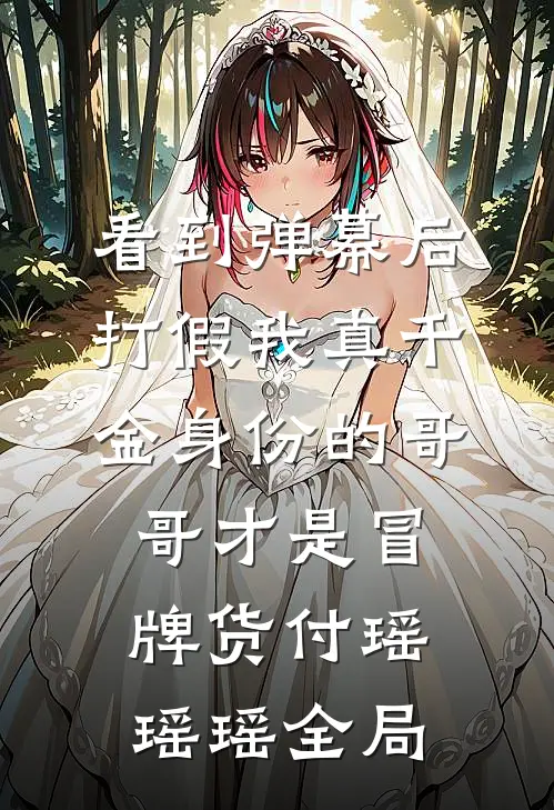 看到弹幕后，打假我真千金身份的哥哥才是冒牌货付瑶瑶瑶全局