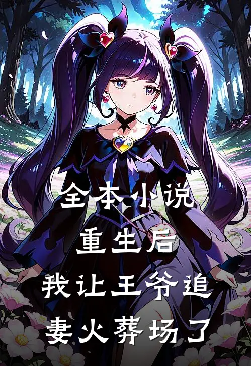 全本小说重生后，我让王爷追妻火葬场了