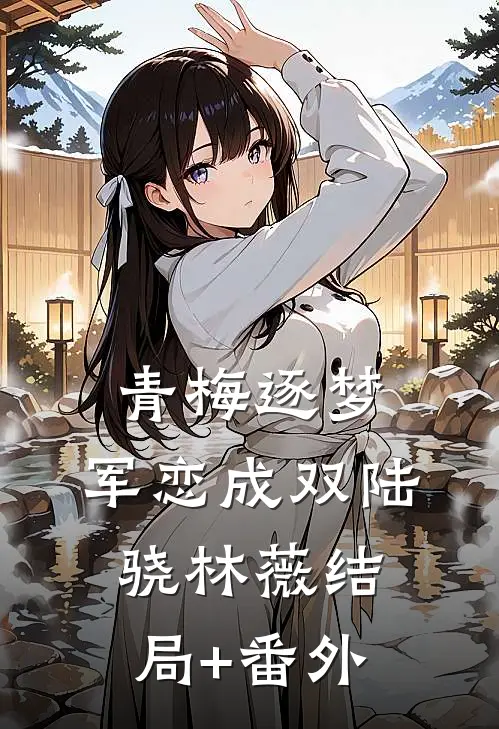 青梅逐梦，军恋成双陆骁林薇结局+番外