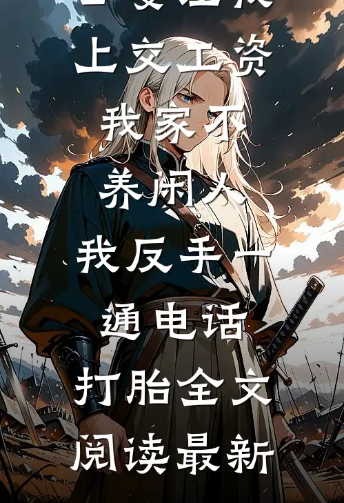公婆让我上交工资：我家不养闲人，我反手一通电话：打胎全文阅读最新