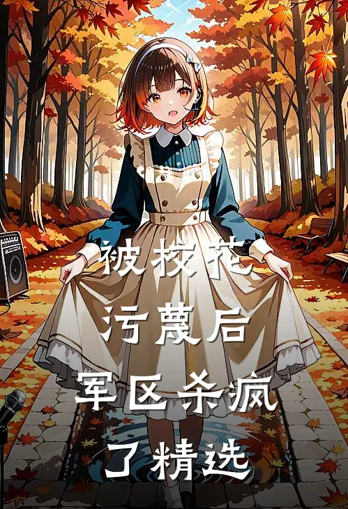 被校花污蔑后，军区杀疯了精选