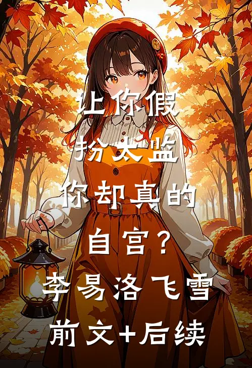让你假扮太监，你却真的自宫？李易洛飞雪前文+后续