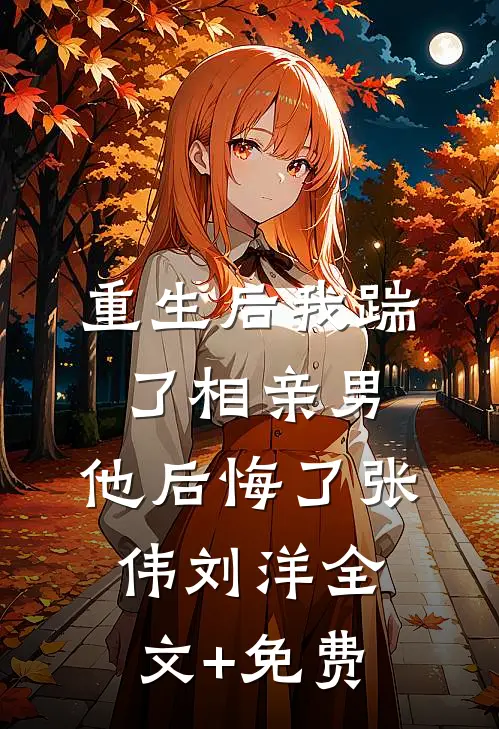 重生后我踹了相亲男，他后悔了张伟刘洋全文+免费