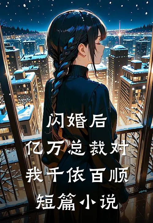闪婚后，亿万总裁对我千依百顺短篇小说