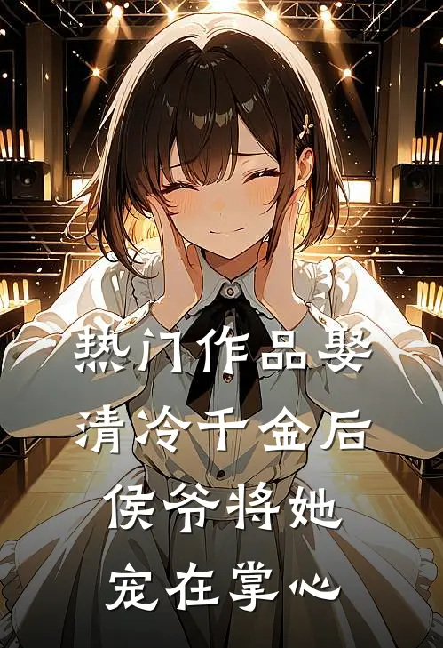 热门作品娶清冷千金后，侯爷将她宠在掌心