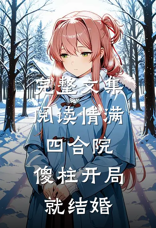 完整文集阅读情满四合院：傻柱开局就结婚