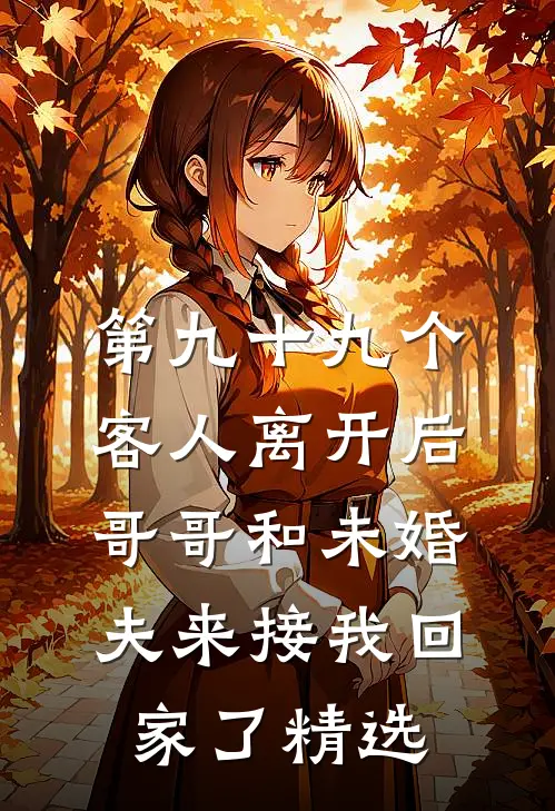 第九十九个客人离开后，哥哥和未婚夫来接我回家了精选