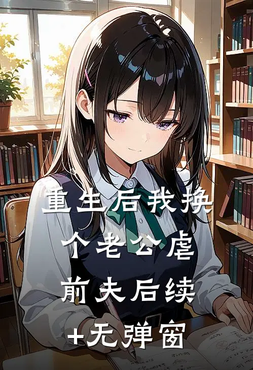 重生后我换个老公虐前夫后续+无弹窗