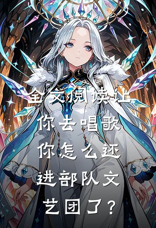 全文阅读让你去唱歌，你怎么还进部队文艺团了？