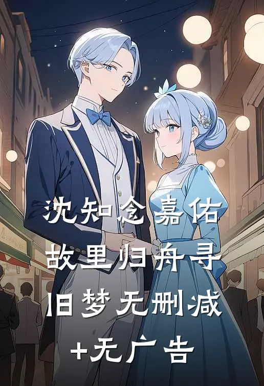 沈知念嘉佑故里归舟寻旧梦无删减+无广告