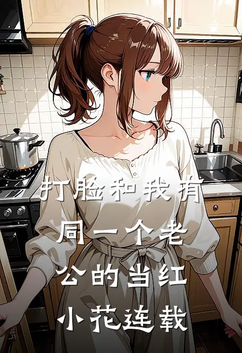 打脸和我有同一个老公的当红小花连载
