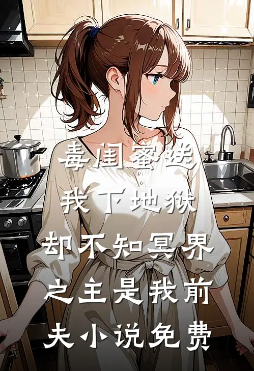 毒闺蜜送我下地狱，却不知冥界之主是我前夫小说免费