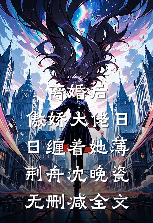 离婚后，傲娇大佬日日缠着她薄荆舟沈晚瓷无删减全文