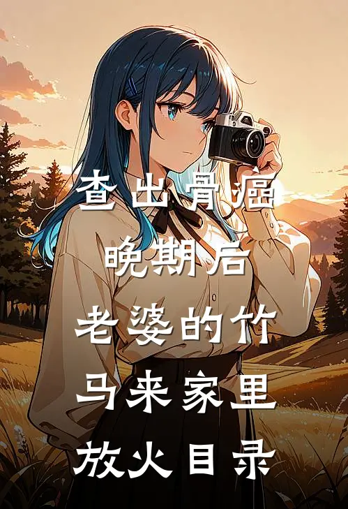 查出骨癌晚期后，老婆的竹马来家里放火目录