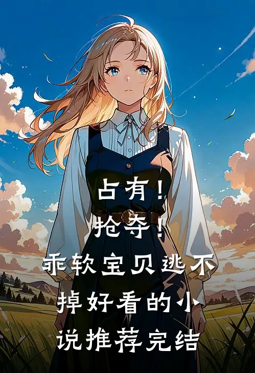 占有！抢夺！乖软宝贝逃不掉好看的小说推荐完结