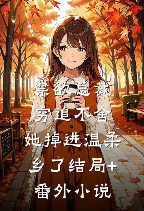 禁欲总裁穷追不舍，她掉进温柔乡了结局+番外小说
