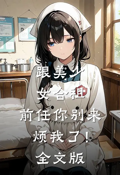 跟美少女合租，前任你别来烦我了！全文版