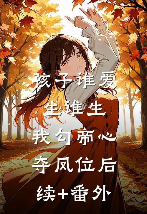 孩子谁爱生谁生，我勾帝心夺凤位后续+番外