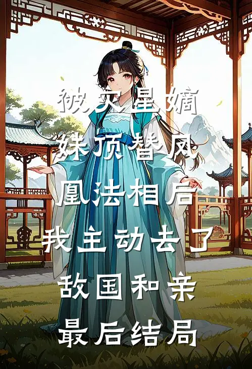 被灾星嫡妹顶替凤凰法相后，我主动去了敌国和亲最后结局