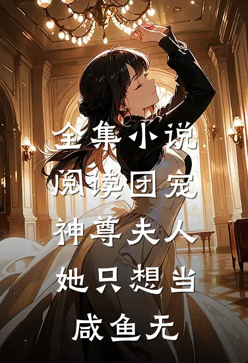 全集小说阅读团宠:神尊夫人她只想当咸鱼无