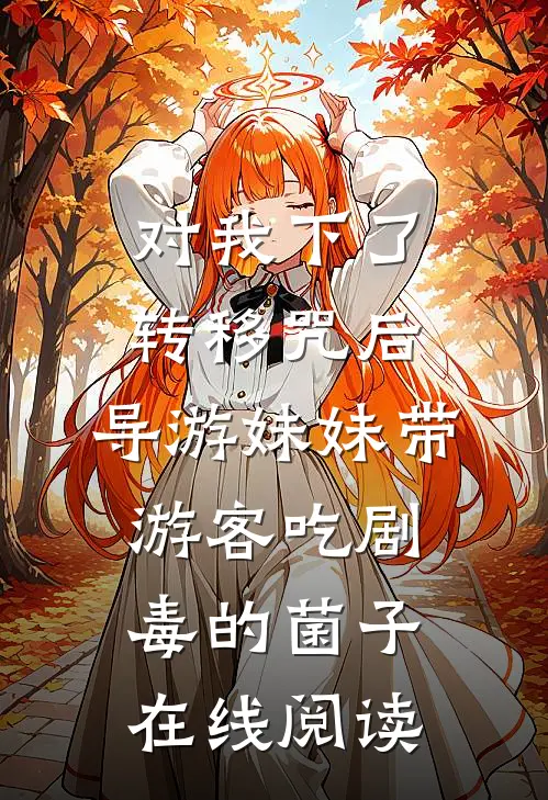 对我下了转移咒后，导游妹妹带游客吃剧毒的菌子在线阅读
