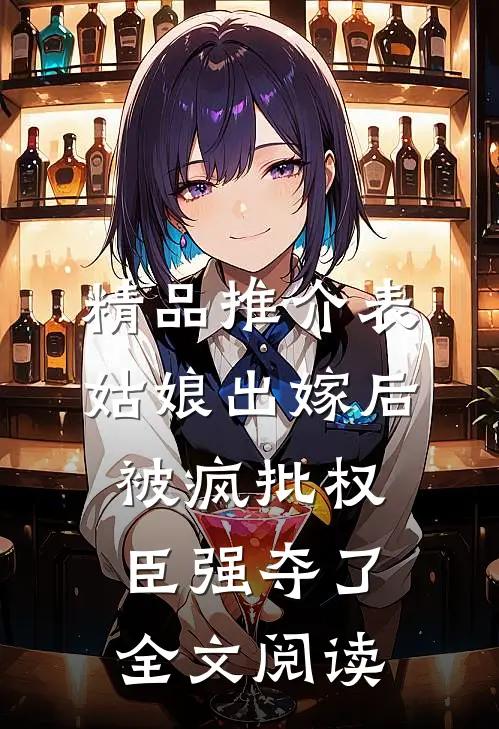 精品推介表姑娘出嫁后,被疯批权臣强夺了全文阅读