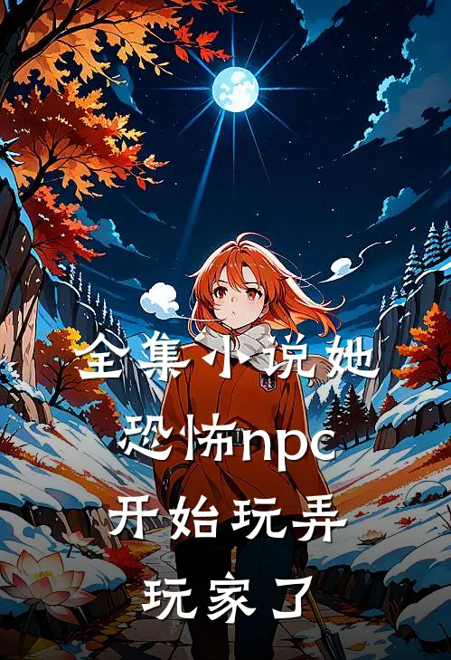 全集小说她，恐怖npc，开始玩弄玩家了