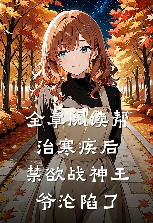 全章阅读帮治寒疾后，禁欲战神王爷沦陷了