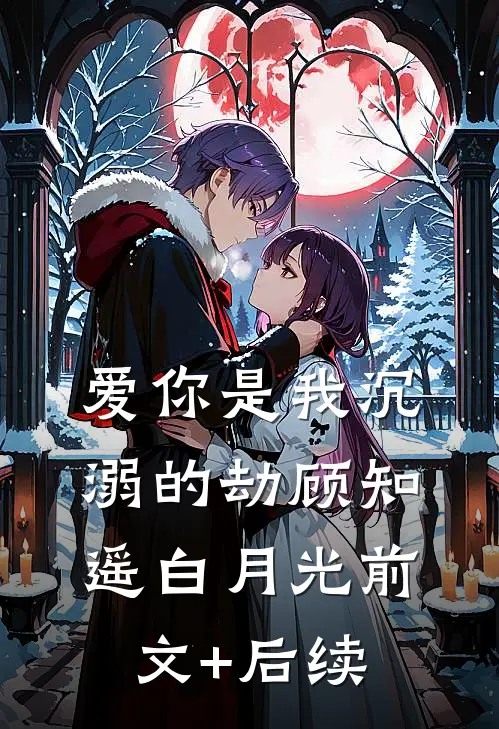爱你是我沉溺的劫顾知遥白月光前文+后续