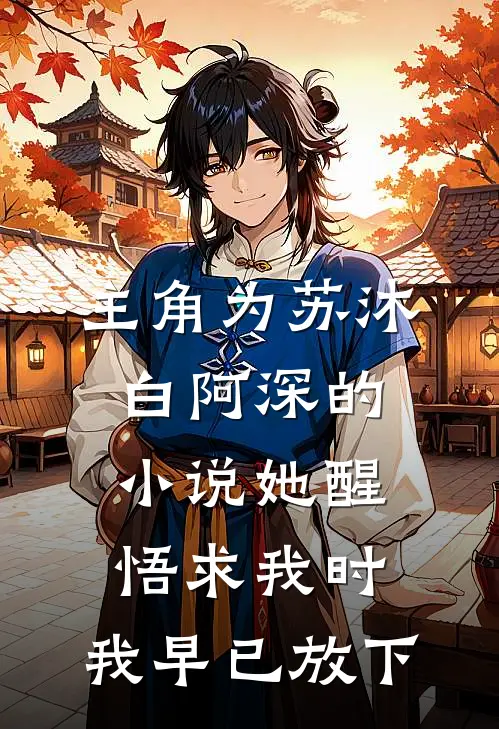 主角为苏沐白阿深的小说她醒悟求我时，我早已放下