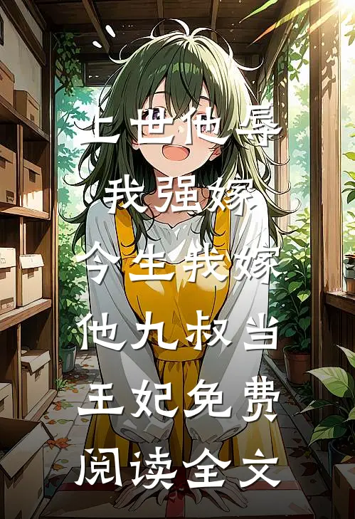 上世他辱我强嫁，今生我嫁他九叔当王妃免费阅读全文