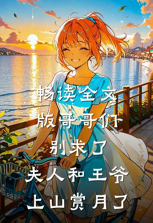 畅读全文版哥哥们别求了，夫人和王爷上山赏月了