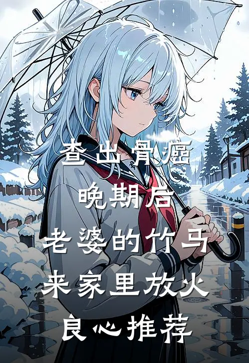 查出骨癌晚期后，老婆的竹马来家里放火良心推荐