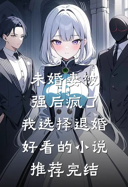未婚妻被强后疯了，我选择退婚好看的小说推荐完结