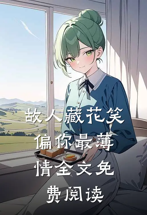 故人藏花笑，偏你最薄情全文免费阅读