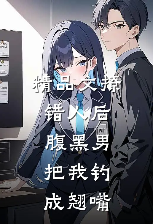 精品文撩错人后，腹黑男把我钓成翘嘴