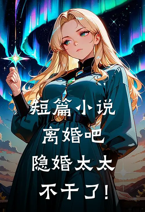 短篇小说离婚吧,隐婚太太不干了!