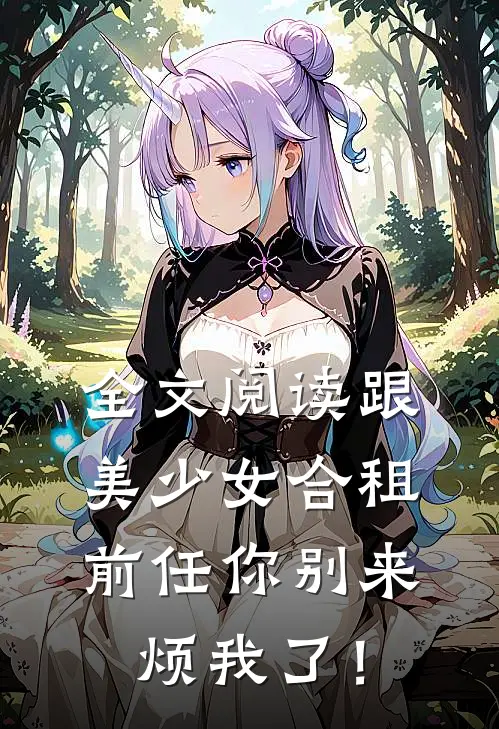 全文阅读跟美少女合租，前任你别来烦我了！