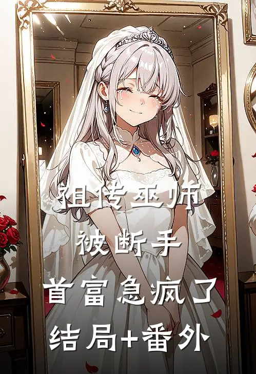 祖传巫师被断手，首富急疯了结局+番外