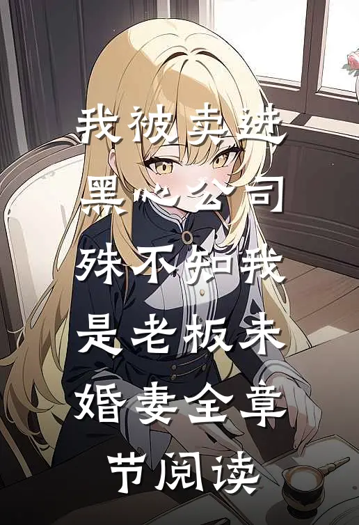 我被卖进黑心公司，殊不知我是老板未婚妻全章节阅读