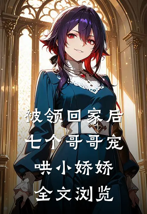 被领回家后，七个哥哥宠哄小娇娇全文浏览