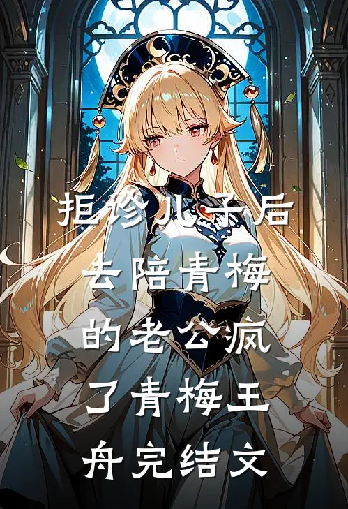 拒诊儿子后，去陪青梅的老公疯了青梅王舟完结文