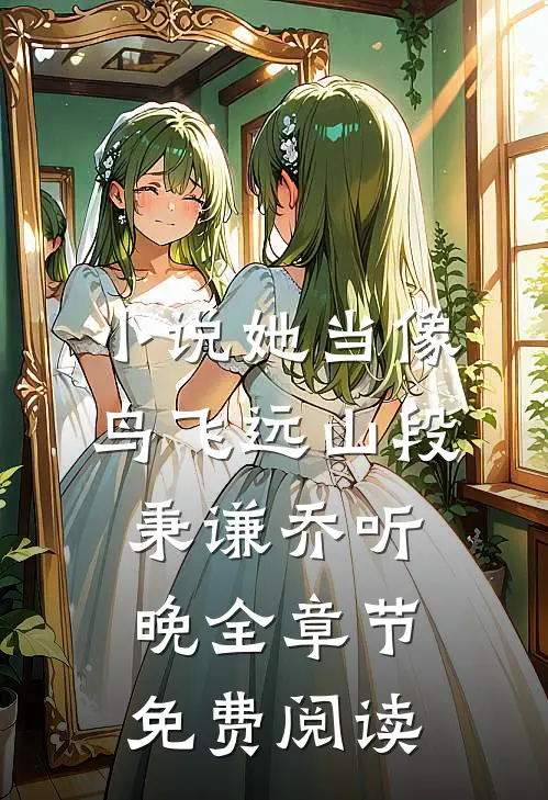 小说她当像鸟飞远山段秉谦乔听晚全章节免费阅读