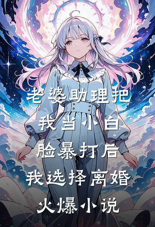 老婆助理把我当小白脸暴打后，我选择离婚火爆小说