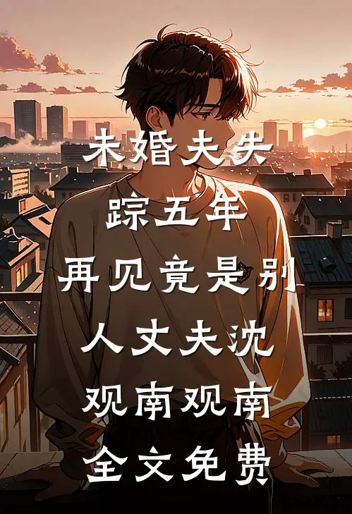 未婚夫失踪五年：再见竟是别人丈夫沈观南观南全文免费