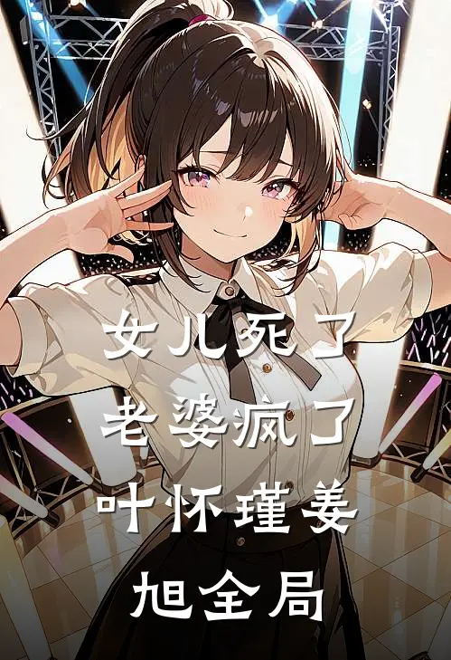 女儿死了，老婆疯了叶怀瑾姜旭全局