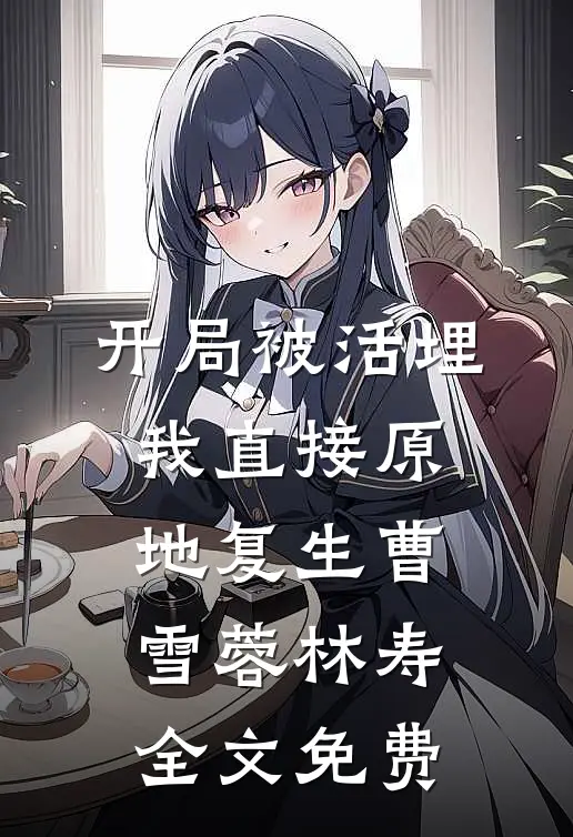 开局被活埋，我直接原地复生曹雪蓉林寿全文免费