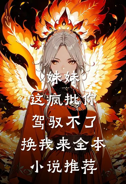 妹妹，这疯批你驾驭不了，换我来全本小说推荐